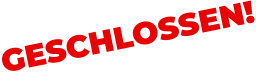 GESCHLOSSEN!